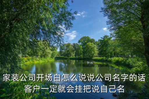 裝修公司話術，家裝公司開場白怎么說說公司名字的話客戶一定就會掛把說自己名