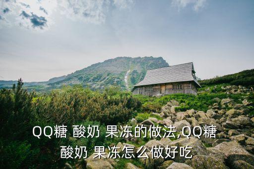 QQ糖 酸奶 果凍的做法,QQ糖 酸奶 果凍怎么做好吃