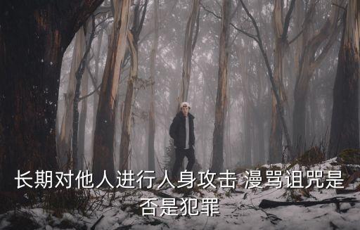 長(zhǎng)期對(duì)他人進(jìn)行人身攻擊 漫罵詛咒是否是犯罪