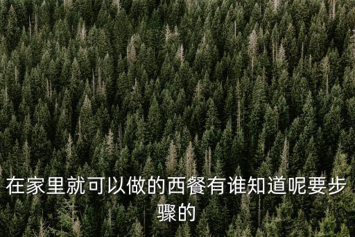 西餐怎么做，在家里就可以做的西餐有誰知道呢要步驟的