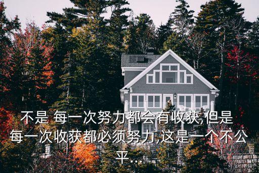 不是 每一次努力都會有收獲,但是 每一次收獲都必須努力,這是一個不公平...