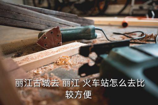 麗江火車站,從麗江火車站直行約900米到達古城
