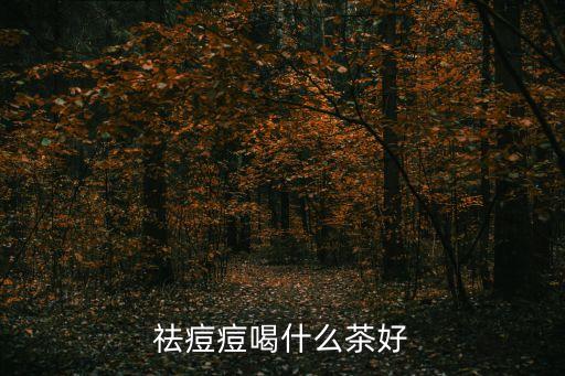 祛痘茶，祛痘痘喝什么茶好