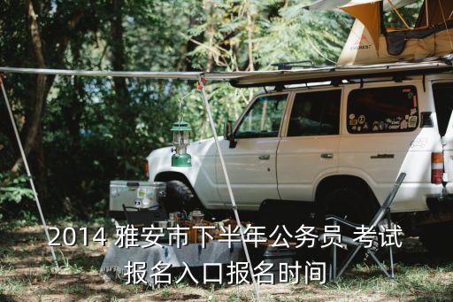 雅安市人事考試網,雅安公務員招聘考試網上報名時間已過
