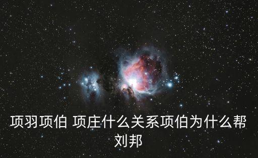 項羽項伯 項莊什么關系項伯為什么幫劉邦