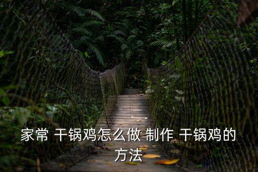 家常 干鍋雞怎么做 制作 干鍋雞的方法
