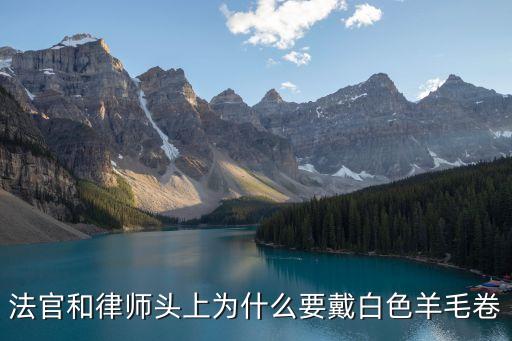 法官和律師頭上為什么要戴白色羊毛卷
