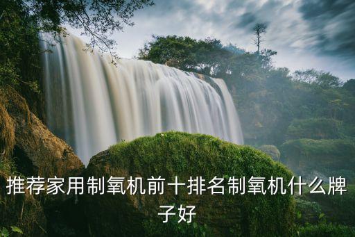 制氧機(jī)排行，推薦家用制氧機(jī)前十排名制氧機(jī)什么牌子好