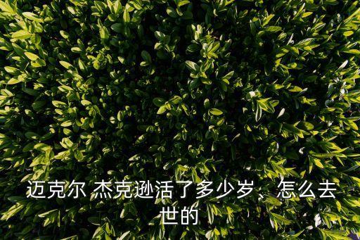  邁克爾 杰克遜活了多少歲、怎么去世的
