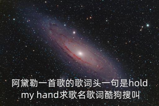 阿黛勒一首歌的歌詞頭一句是hold my hand求歌名歌詞酷狗搜叫