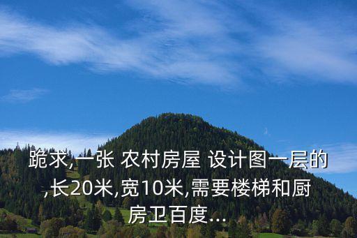 跪求,一張 農村房屋 設計圖一層的,長20米,寬10米,需要樓梯和廚房衛百度...