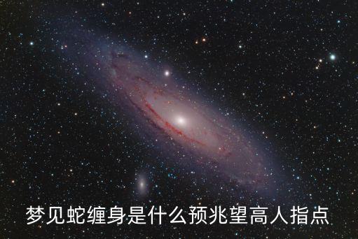 夢見蛇纏身是什么預(yù)兆望高人指點