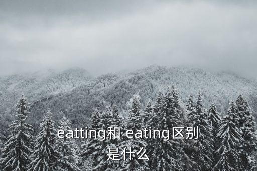 eatting和 eating區(qū)別是什么