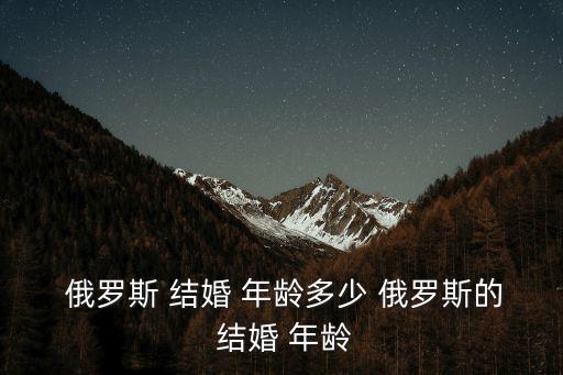 俄羅斯結(jié)婚年齡,俄羅斯允許異地辦理結(jié)婚證