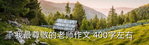 老師的作文，我最尊敬的老師作文 400字左右