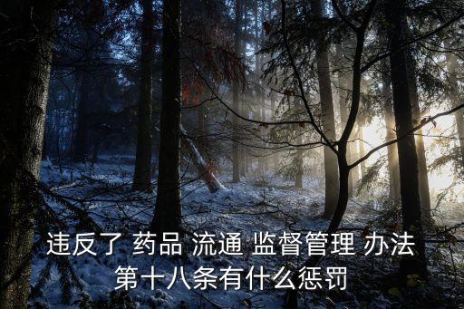 違反了 藥品 流通 監督管理 辦法第十八條有什么懲罰