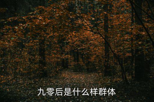 新90后，九零后是什么樣群體