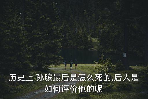 歷史上 孫臏最后是怎么死的,后人是如何評價他的呢