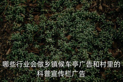 哪些行業會做鄉鎮候車亭廣告和村里的科普宣傳欄廣告