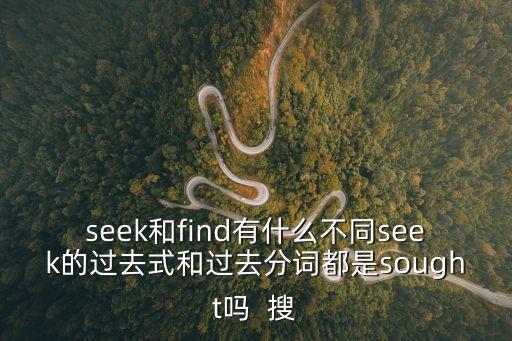 seek和find有什么不同seek的過去式和過去分詞都是sought嗎  搜