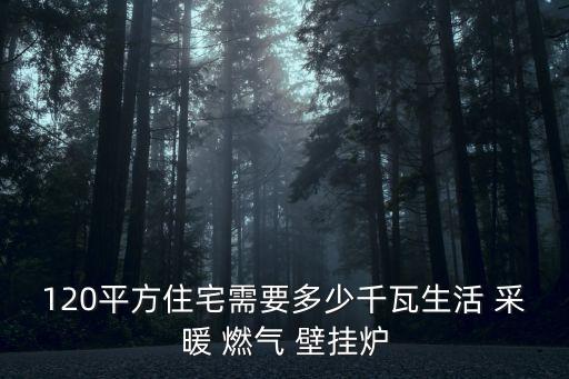 120平方住宅需要多少千瓦生活 采暖 燃氣 壁掛爐