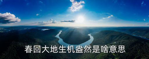  春回大地生機盎然是啥意思