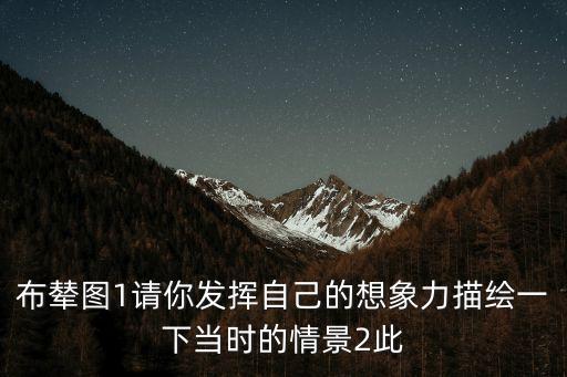 民族團結圖片，布輦圖1請你發(fā)揮自己的想象力描繪一下當時的情景2此