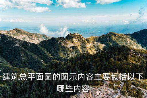 建筑總平面圖的圖示內容主要包括以下哪些內容