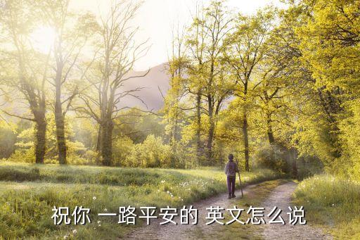 一路平安英文,中英互譯絕不是一對一的蘿卜坑