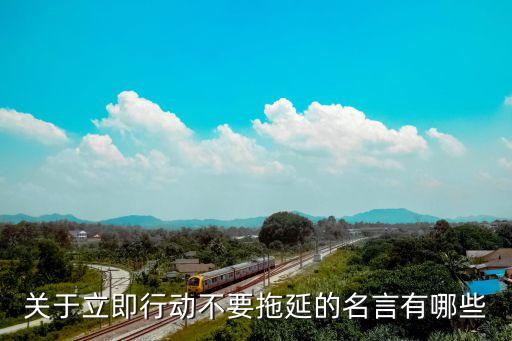 關(guān)于立即行動不要拖延的名言有哪些