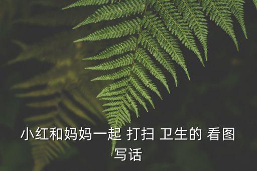 打掃衛(wèi)生看圖寫話,五調(diào)皮學(xué)生打掃-2/放學(xué)后認真打掃衛(wèi)生