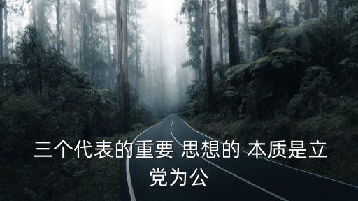  三個代表的重要 思想的 本質是立黨為公