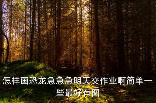 怎樣畫恐龍急急急明天交作業啊簡單一些最好有圖