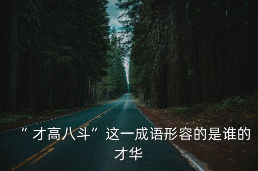 才高八斗指的是誰,才高八斗是由歷史故事衍生成的俗語