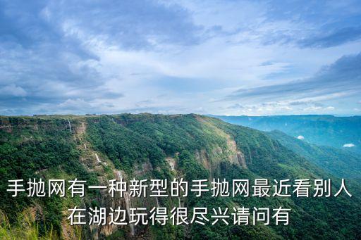 手拋網(wǎng)有一種新型的手拋網(wǎng)最近看別人在湖邊玩得很盡興請(qǐng)問(wèn)有
