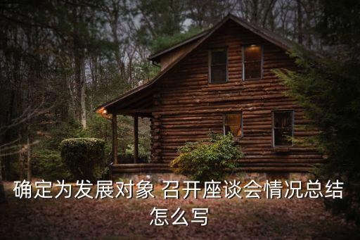 確定為發(fā)展對(duì)象 召開座談會(huì)情況總結(jié)怎么寫