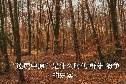 “逐鹿中原”是什么時代 群雄 紛爭的史實