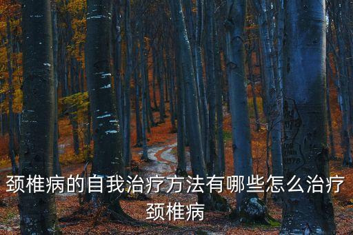 頸椎病的自我治療方法有哪些怎么治療頸椎病