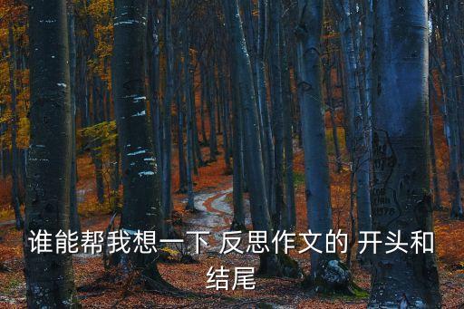 誰能幫我想一下 反思作文的 開頭和結(jié)尾