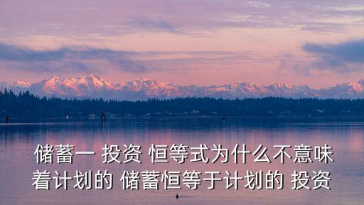  儲蓄一 投資 恒等式為什么不意味著計劃的 儲蓄恒等于計劃的 投資