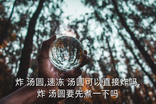 炸 湯圓,速凍 湯圓可以直接炸嗎,炸 湯圓要先煮一下嗎