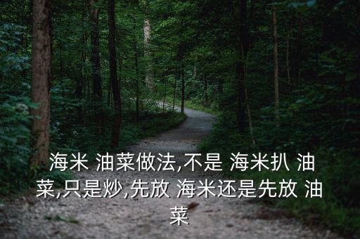  海米 油菜做法,不是 海米扒 油菜,只是炒,先放 海米還是先放 油菜