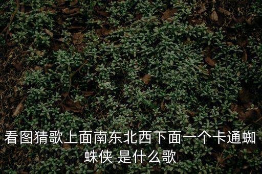 看圖猜歌上面南東北西下面一個卡通蜘蛛俠 是什么歌