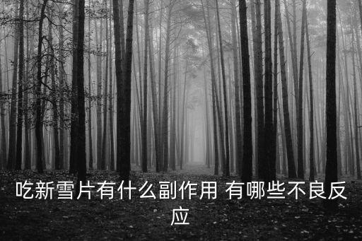 新雪片，吃新雪片有什么副作用 有哪些不良反應