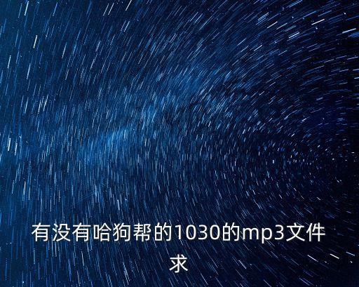 有沒有哈狗幫的1030的mp3文件求
