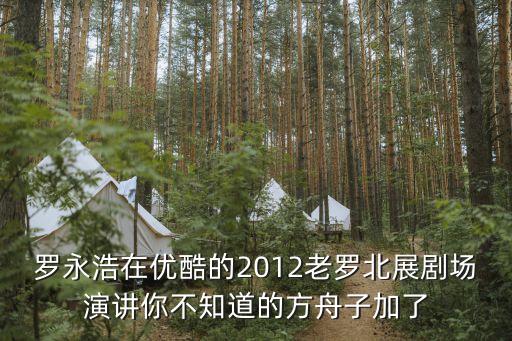 羅永浩在優(yōu)酷的2012老羅北展劇場演講你不知道的方舟子加了