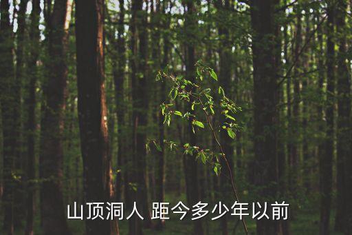 山頂洞人距今多少年,北京山頂洞人化石被發現屬晚期智人