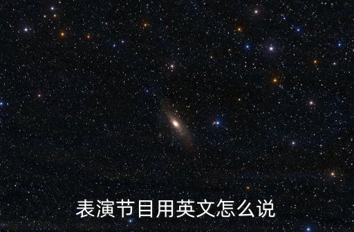 表演節(jié)目用英文怎么說