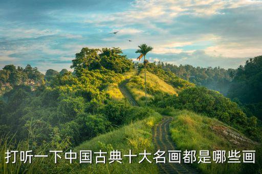 打聽一下中國古典十大名畫都是哪些畫