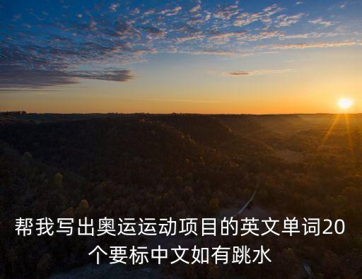幫我寫(xiě)出奧運(yùn)運(yùn)動(dòng)項(xiàng)目的英文單詞20個(gè)要標(biāo)中文如有跳水